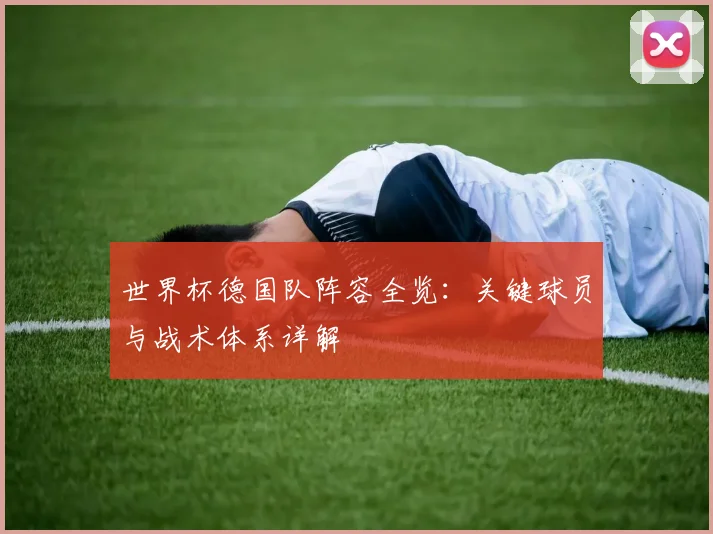 世界杯德国队阵容全览：关键球员与战术体系详解