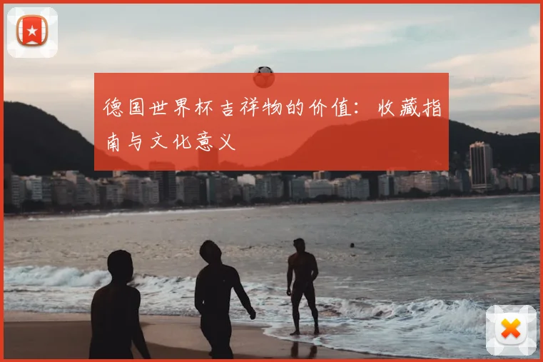 德国世界杯吉祥物的价值：收藏指南与文化意义