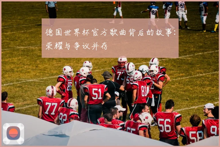 德国世界杯官方歌曲背后的故事：荣耀与争议并存