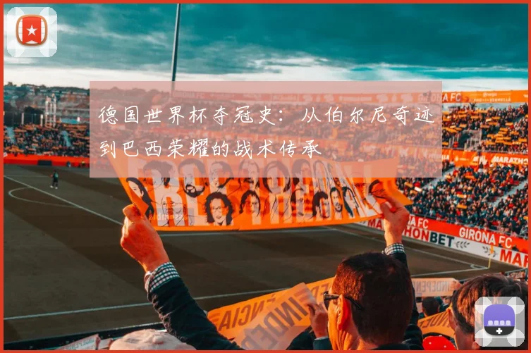 德国世界杯夺冠史：从伯尔尼奇迹到巴西荣耀的战术传承