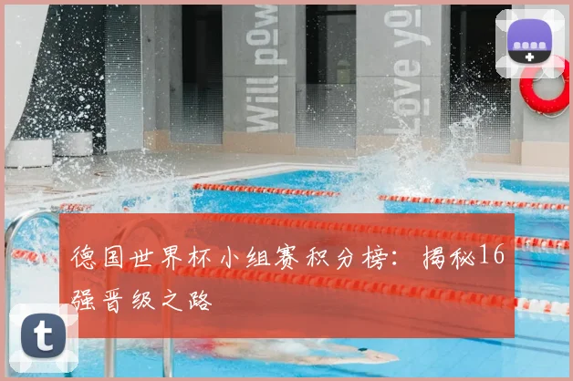 德国世界杯小组赛积分榜：揭秘16强晋级之路