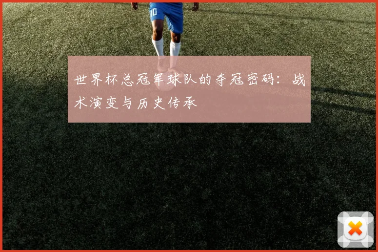 世界杯总冠军球队的夺冠密码：战术演变与历史传承