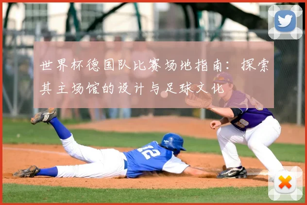 世界杯德国队比赛场地指南：探索其主场馆的设计与足球文化