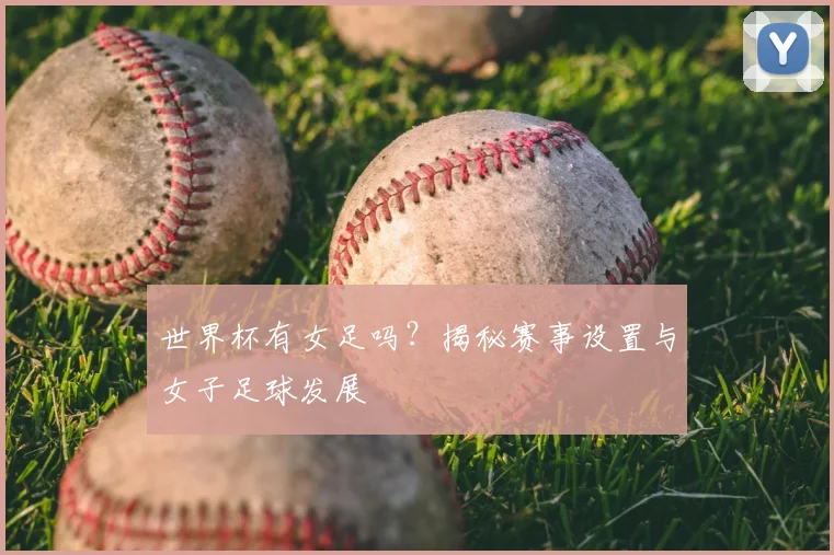 世界杯有女足吗？揭秘赛事设置与女子足球发展